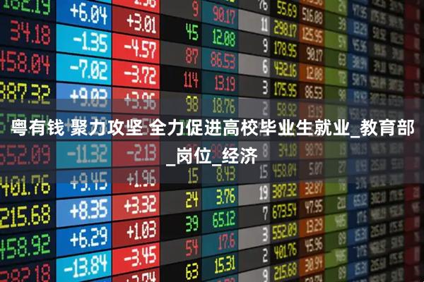 粤有钱 聚力攻坚 全力促进高校毕业生就业_教育部_岗位_经济